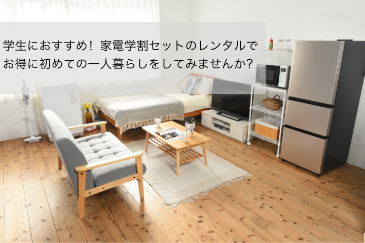 学生におすすめ！家電学割セットのレンタルでお得に初めての一人暮らし 
