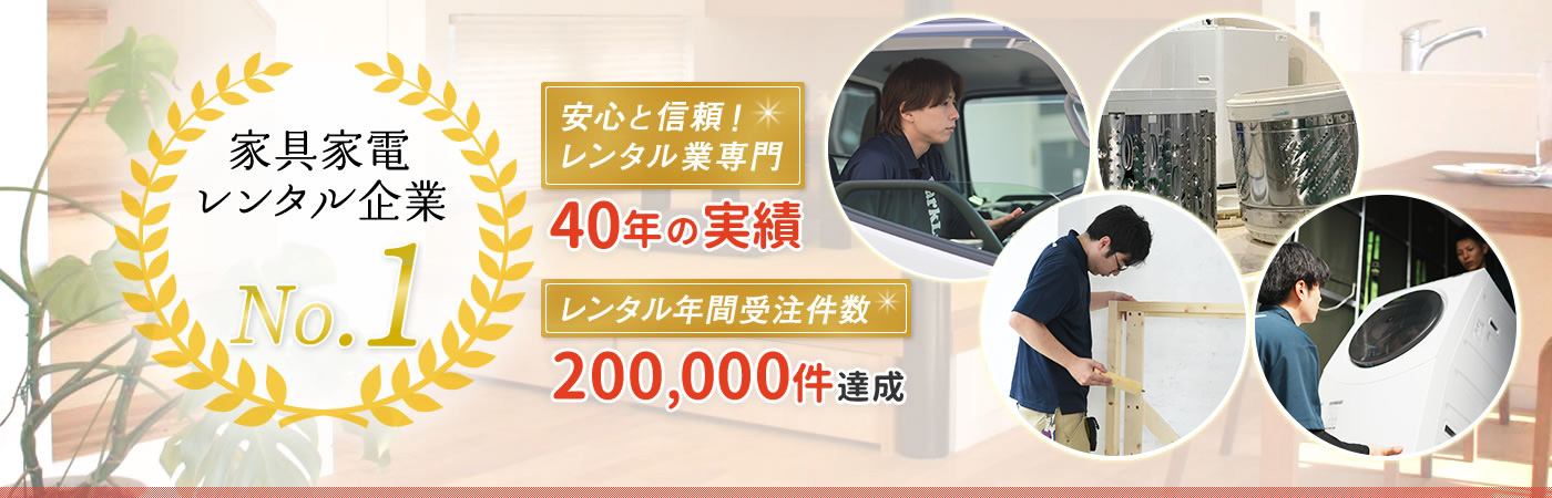 家具家電レンタル企業No.1 安心と信頼!レンタル業専門 35年の実績 レンタル年間受注件数 70,000件達成(2017年)